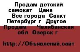 Продам детский самокат › Цена ­ 500 - Все города, Санкт-Петербург г. Другое » Продам   . Челябинская обл.,Озерск г.